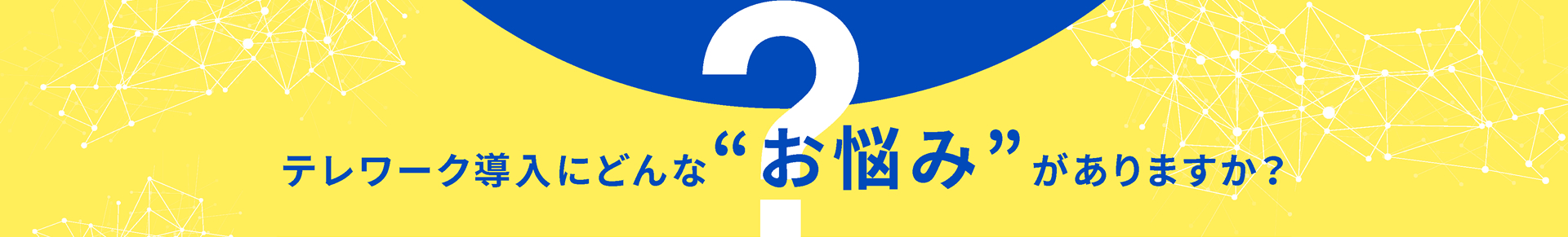 テレワーク導入にどんな“お悩み”がありますか？